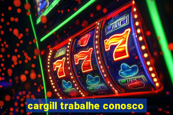 cargill trabalhe conosco