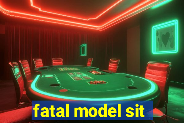 fatal model sit