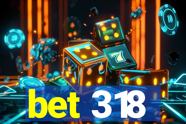 bet 318