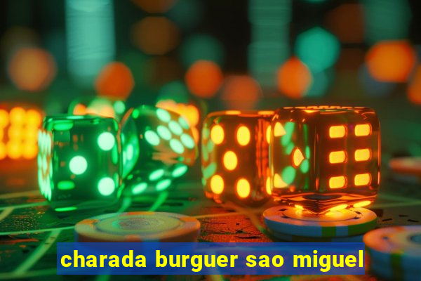 charada burguer sao miguel