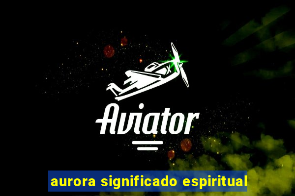 aurora significado espiritual