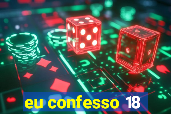 eu confesso 18