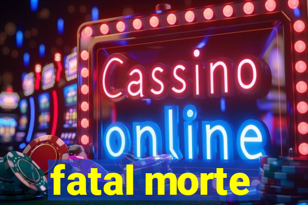 fatal morte