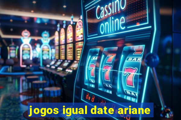 jogos igual date ariane