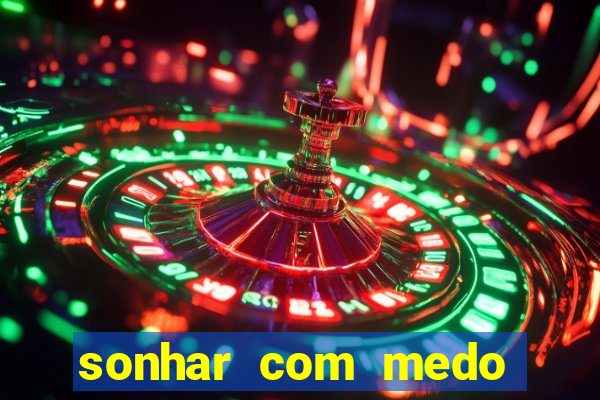 sonhar com medo jogo do bicho