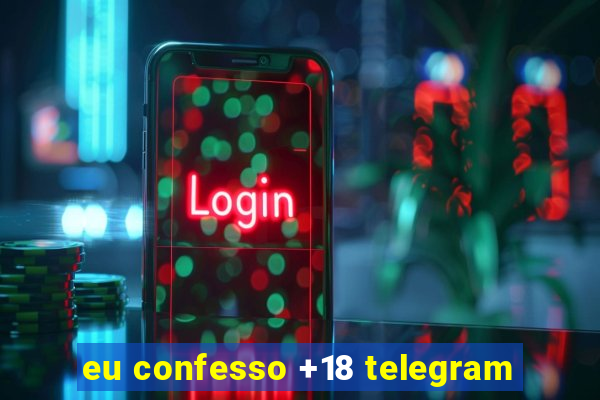 eu confesso +18 telegram