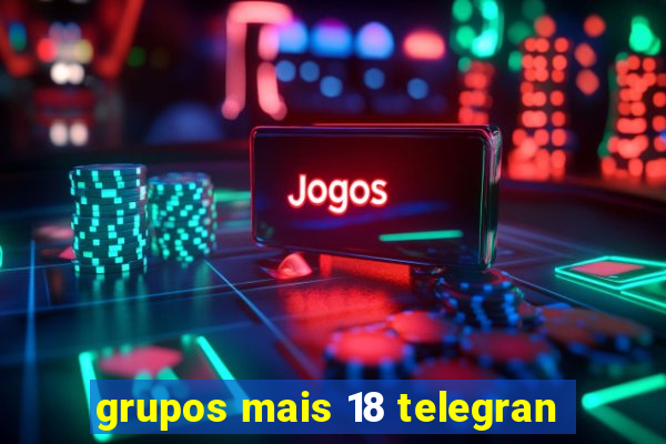 grupos mais 18 telegran