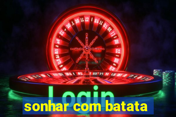 sonhar com batata