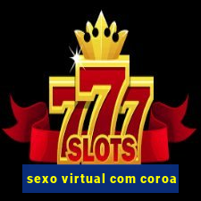 sexo virtual com coroa