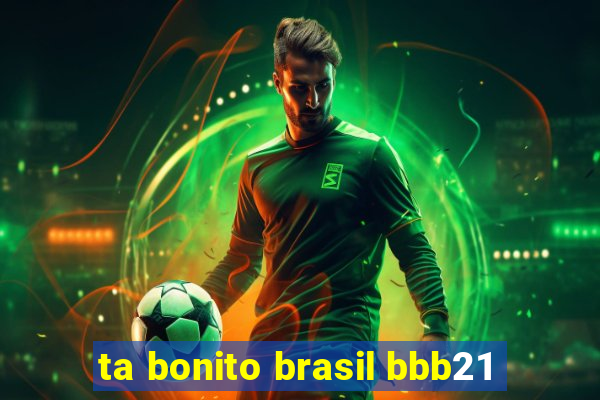 ta bonito brasil bbb21