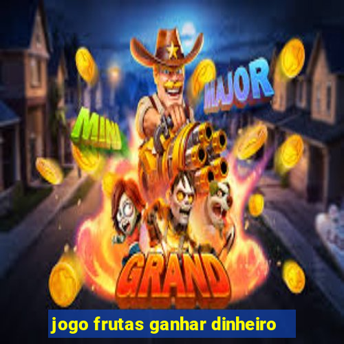 jogo frutas ganhar dinheiro