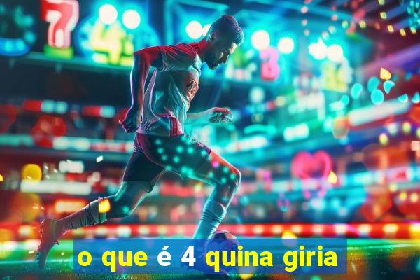 o que é 4 quina giria