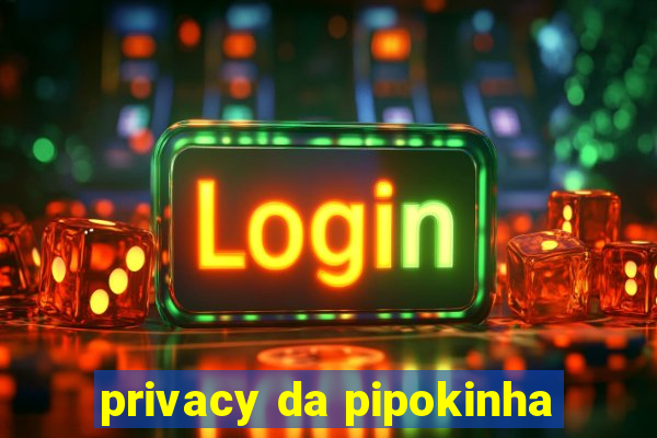 privacy da pipokinha