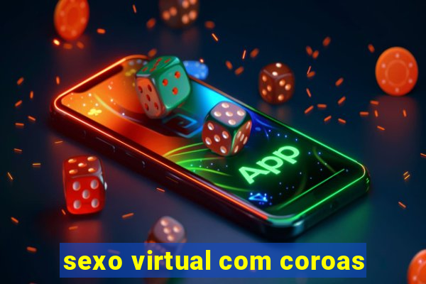 sexo virtual com coroas