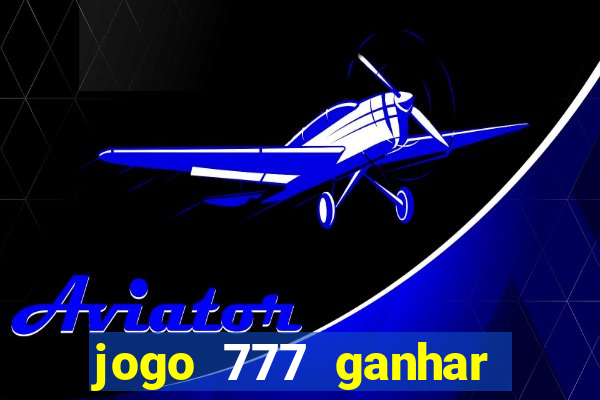 jogo 777 ganhar dinheiro de verdade