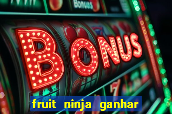 fruit ninja ganhar dinheiro sem depositar