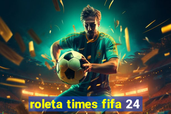 roleta times fifa 24