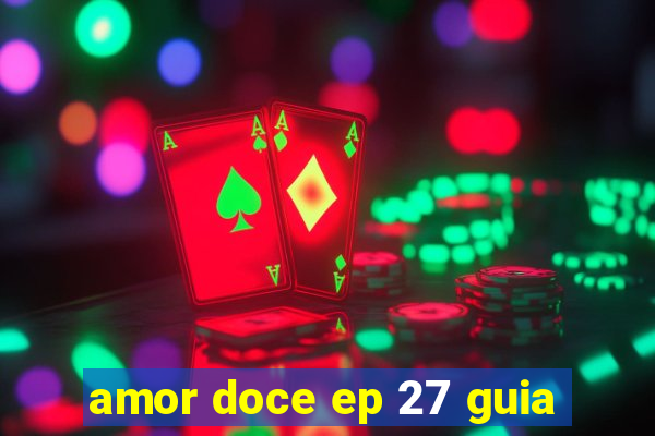 amor doce ep 27 guia