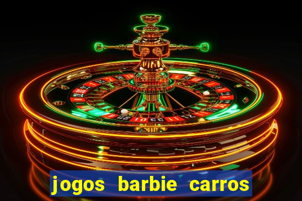 jogos barbie carros suas amigas