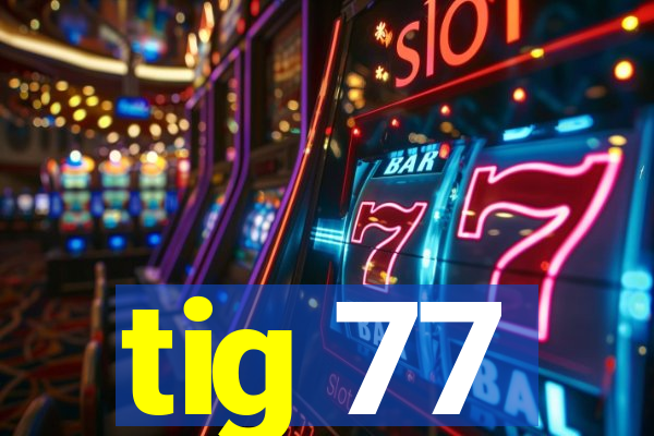 tig 77