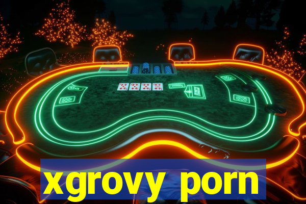 xgrovy porn