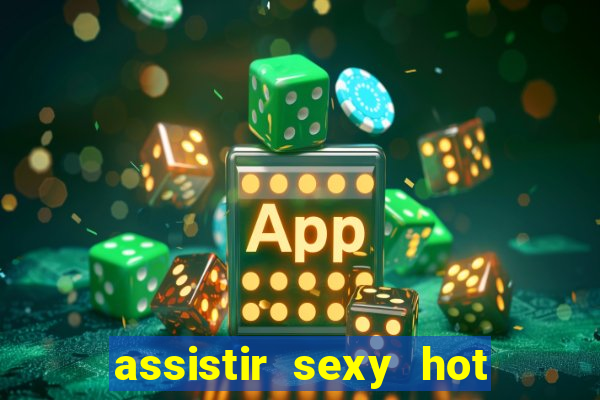 assistir sexy hot online gratis