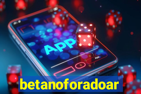 betanoforadoar